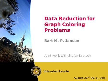 Data Reduction for Graph Coloring Problems Bart M. P. Jansen Joint work with Stefan Kratsch August 22 nd 2011, Oslo.