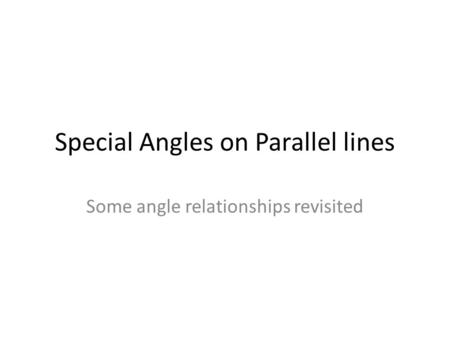 Special Angles on Parallel lines Some angle relationships revisited.