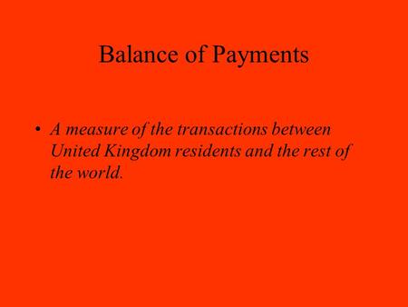 Balance of Payments A measure of the transactions between United Kingdom residents and the rest of the world.