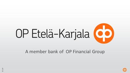 © OP A member bank of OP Financial Group. © OP OP Etelä-Karjala  A member cooperative bank of the OP Financial Group  Local deposit bank, engaged in.