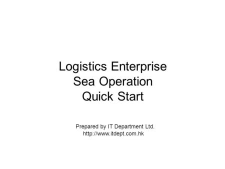 Logistics Enterprise Sea Operation Quick Start  Prepared by IT Department Ltd.