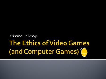 Kristine Belknap.  Consequentialism  Does playing video games (or computer games) cause any direct “real world” harm?  Deontology  What do you do.