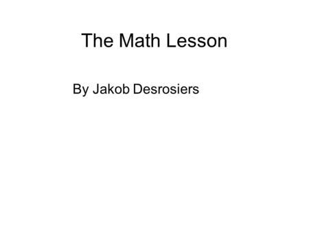 The Math Lesson By Jakob Desrosiers. Once upon a time there was a funny boy named Joshua.