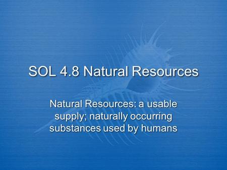 SOL 4.8 Natural Resources Natural Resources: a usable supply; naturally occurring substances used by humans.