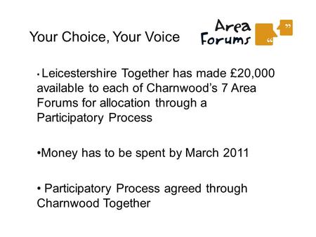 Your Choice, Your Voice Leicestershire Together has made £20,000 available to each of Charnwood’s 7 Area Forums for allocation through a Participatory.