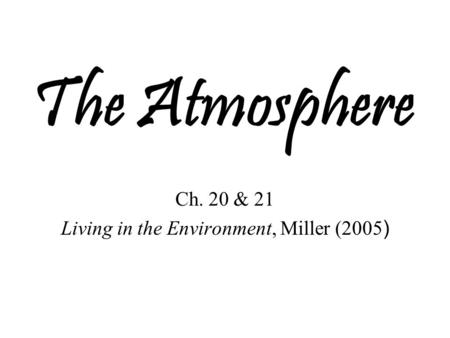 The Atmosphere Ch. 20 & 21 Living in the Environment, Miller (2005 )