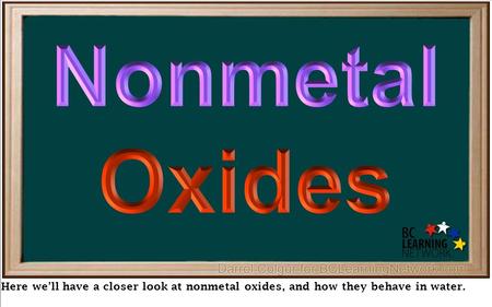 Nonmetal Oxides Here we’ll have a closer look at nonmetal oxides, and how they behave in water.