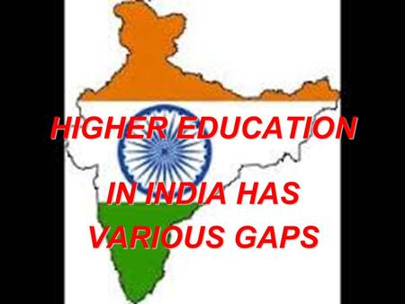 HIGHER EDUCATION IN INDIA HAS VARIOUS GAPS. Harsha AgarwalHarsha Agarwal 10th10th Sophia Senior Secondary School, BhilwaraSophia Senior Secondary School,