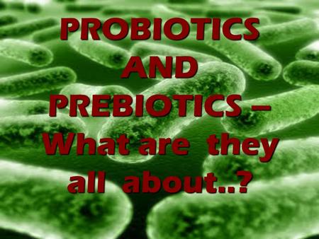 PROBIOTICS AND PREBIOTICS – What are they all about..?