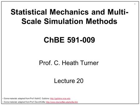 1 Statistical Mechanics and Multi- Scale Simulation Methods ChBE 591-009 Prof. C. Heath Turner Lecture 20 Some materials adapted from Prof. Keith E. Gubbins: