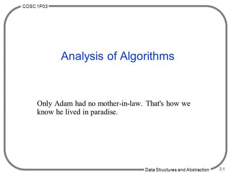 COSC 1P03 Data Structures and Abstraction 2.1 Analysis of Algorithms Only Adam had no mother-in-law. That's how we know he lived in paradise.