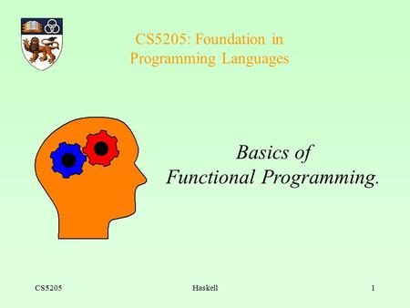 CS5205Haskell1 CS5205: Foundation in Programming Languages Basics of Functional Programming.