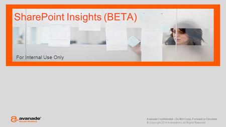 Avanade Confidential – Do Not Copy, Forward or Circulate © Copyright 2014 Avanade Inc. All Rights Reserved. For Internal Use Only SharePoint Insights (BETA)