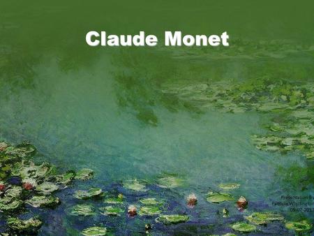 Claude Monet Presentation By Patricia Whittington 09-07-2013.