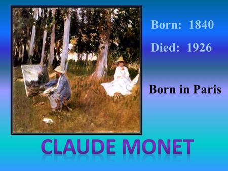 Born: 1840 Died: 1926 Born in Paris. Impressionist art is a style in which the artist captures the image of an object as someone would see it if they.