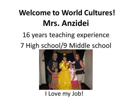 Welcome to World Cultures! Mrs. Anzidei 16 years teaching experience 7 High school/9 Middle school I I Love my Job!