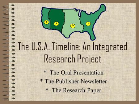 The U.S.A. Timeline: An Integrated Research Project * The Oral Presentation * The Publisher Newsletter * The Research Paper.