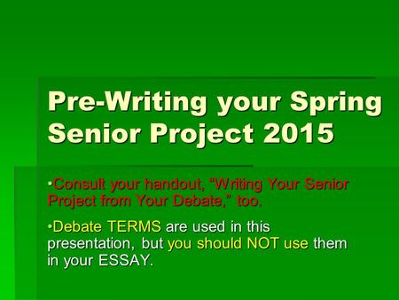 Pre-Writing your Spring Senior Project 2015 Consult your handout, “Writing Your Senior Project from Your Debate,” too.Consult your handout, “Writing Your.