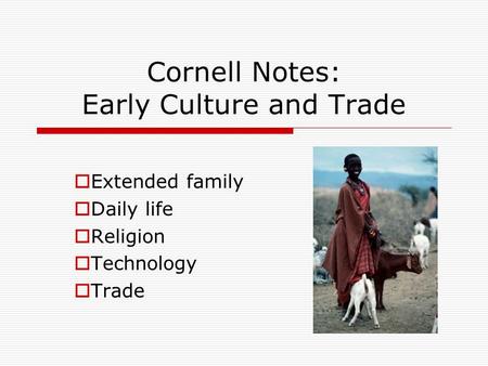 Cornell Notes: Early Culture and Trade  Extended family  Daily life  Religion  Technology  Trade.