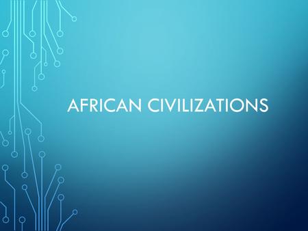 AFRICAN CIVILIZATIONS. GEOGRAPHY Its huge! 1/5 of Earth’s land surface Narrow coastlines on either side of central plateau Waterfalls and rapids make.