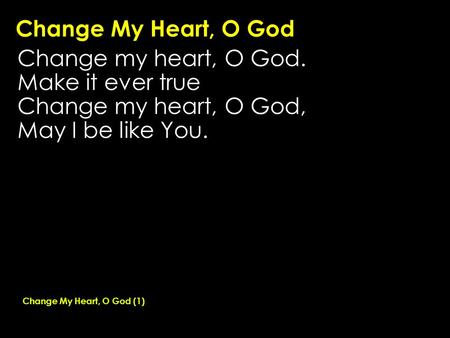 Change My Heart, O God Change my heart, O God. Make it ever true Change my heart, O God, May I be like You. Change My Heart, O God (1)