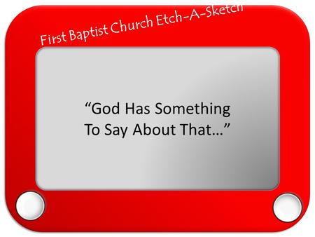 First Baptist Church Etch-A-Sketch “God Has Something To Say About That…”