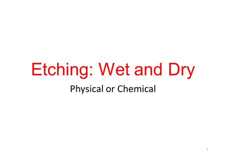 Etching: Wet and Dry Physical or Chemical.