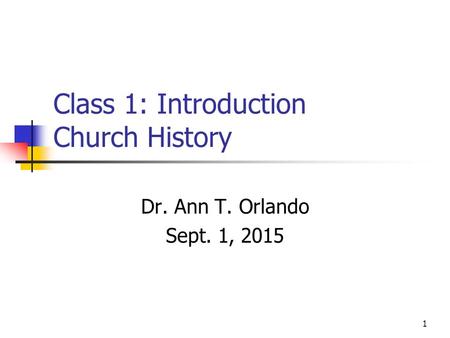 Class 1: Introduction Church History Dr. Ann T. Orlando Sept. 1, 2015 1.