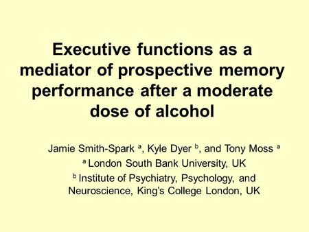 Executive functions as a mediator of prospective memory performance after a moderate dose of alcohol Jamie Smith-Spark a, Kyle Dyer b, and Tony Moss a.