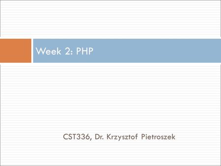 CST336, Dr. Krzysztof Pietroszek Week 2: PHP. 1.Introduction to PHP 2.Embed PHP code into an HTML web page 3.Generate (output HTML) web page using PHP.