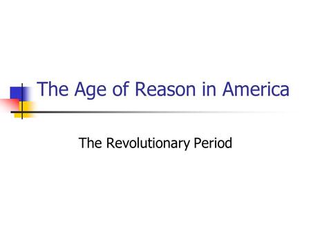 The Age of Reason in America The Revolutionary Period.