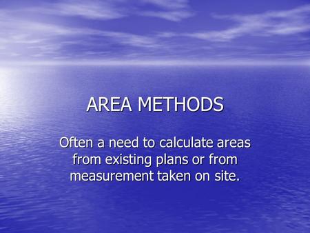 AREA METHODS Often a need to calculate areas from existing plans or from measurement taken on site.