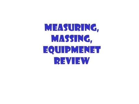 Measuring, massing, equipmenet Review