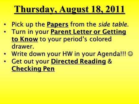 Thursday, August 18, 2011 Pick up the Papers from the side table. Pick up the Papers from the side table. Turn in your Parent Letter or Getting to Know.