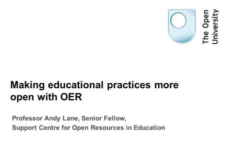 Making educational practices more open with OER Professor Andy Lane, Senior Fellow, Support Centre for Open Resources in Education.