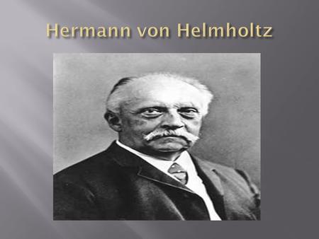  He was born on August 31, 1821 in Germany  His dad was Ferdinand Helmholtz and was a teacher of philology  His mother was a Hanoverian lady.