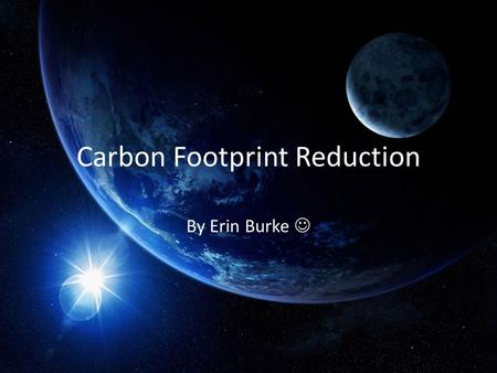 Carbon Footprint Reduction By Erin Burke. What is a Carbon Footprint? Everyone and everything generates a carbon footprint. A Carbon Footprint is the.