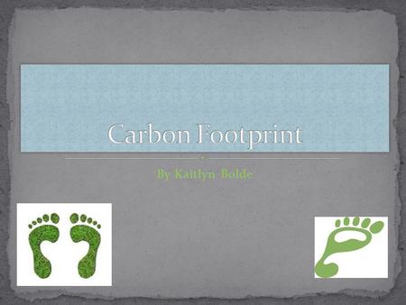 By Kaitlyn Bolde. Carbon footprint- is a measure of the impact our activities have on the environments and in particular climate change. Carbon Footprint.