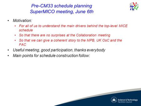 Pre-CM33 schedule planning SuperMICO meeting, June 6th Motivation: For all of us to understand the main drivers behind the top-level MICE schedule So that.