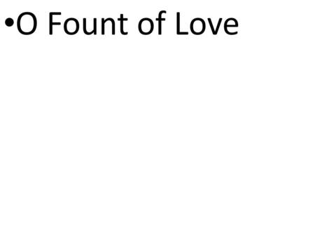 CCLI# 2897150 O Fount of Love. CCLI# 2897150 O fount of love divine that flows from my Saviors bleeding side.