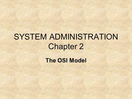 SYSTEM ADMINISTRATION Chapter 2 The OSI Model. The OSI Model was designed by the International Standards Organization (ISO) as a structural framework.