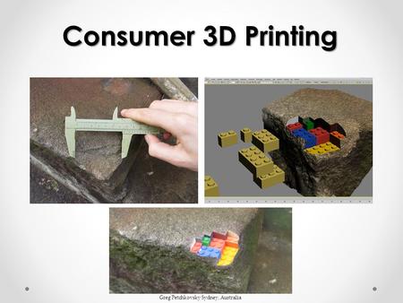 Consumer 3D Printing Greg Petchkovsky Sydney, Australia.