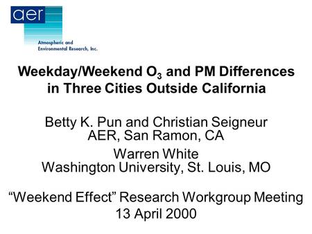 Weekday/Weekend O 3 and PM Differences in Three Cities Outside California Betty K. Pun and Christian Seigneur AER, San Ramon, CA Warren White Washington.