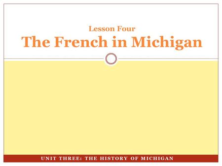 Lesson Four The French in Michigan UNIT THREE: THE HISTORY OF MICHIGAN.