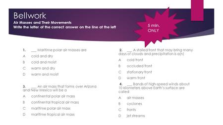 Bellwork Air Masses and Their Movements Write the letter of the correct answer on the line at the left 1.___ Maritime polar air masses are Acold and dry.