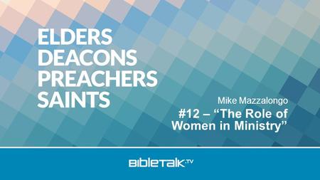 Mike Mazzalongo #12 – “The Role of Women in Ministry”