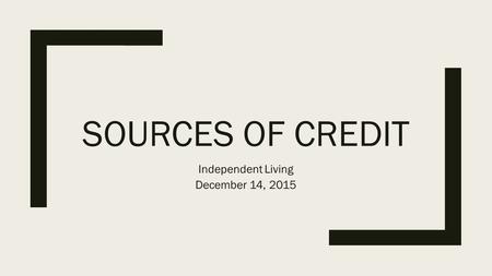 SOURCES OF CREDIT Independent Living December 14, 2015.