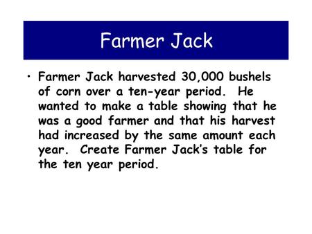 Farmer Jack Farmer Jack harvested 30,000 bushels of corn over a ten-year period. He wanted to make a table showing that he was a good farmer and that.