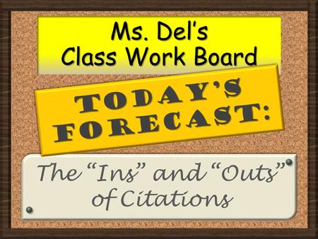 The “Ins” and “Outs” of Citations The “Ins” and “Outs” of Citations Ms. Del’s Class Work Board TODAY’S FORECAST: