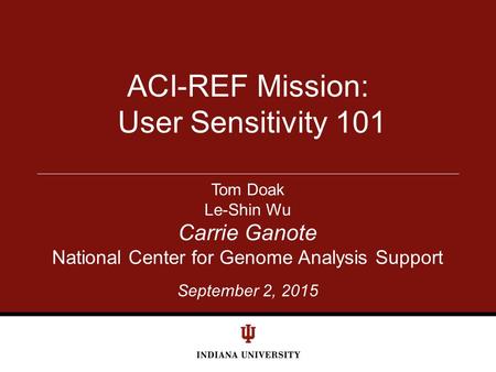 September 2, 2015 ACI-REF Mission: User Sensitivity 101 Tom Doak Le-Shin Wu Carrie Ganote National Center for Genome Analysis Support.